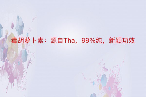 毒胡萝卜素：源自Tha，99%纯，新颖功效