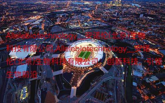 Allelebiotechnology__安诺伦(北京)生物科技有限公司，Allelebiotechnology__安诺伦(北京)生物科技有限公司：创新科技，引领生物前沿